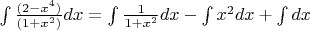 &\int { \frac {(2 - x^4)}  {(1+x^2)} dx}  = &\int{ \frac {1} {1+x^2 }dx} - &\int {x^2 dx} +&\int{dx}