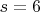 $s = 6$