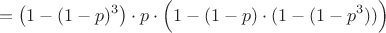$$=\big(1-(1-p)^3\big)\cdot p \cdot \Big(1-(1-p)\cdot (1-(1-p^3))\Big)$$