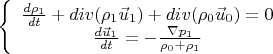 $\[
\left\{ {\begin{array}{*{20}c}
   {\frac{{d\rho _1 }}
{{dt}} + div(\rho _1 \vec u_1 ) + div(\rho _0 \vec u_0 ) = 0}  \\
   {\frac{{d\vec u_1 }}
{{dt}} =  - \frac{{\nabla p_1 }}
{{\rho _0  + \rho _1 }}}  \\

 \end{array} } \right.
\]$