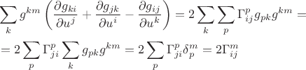 $$
\begin{aligned}
& \sum_k g^{k m}\left(\frac{\partial g_{k i}}{\partial u^j}+\frac{\partial g_{j k}}{\partial u^i}-\frac{\partial g_{i j}}{\partial u^k}\right)=2 \sum_k \sum_p \Gamma_{i j}^p g_{p k} g^{k m}= \\
&= 2 \sum_p \Gamma_{j i}^p \sum_k g_{p k} g^{k m}=2 \sum_p \Gamma_{j i}^p \delta_p^m=2 \Gamma_{i j}^m
\end{aligned}
$$ $$
\begin{aligned}
& \sum_k g^{k m}\left(\frac{\partial g_{k i}}{\partial u^j}+\frac{\partial g_{j k}}{\partial u^i}-\frac{\partial g_{i j}}{\partial u^k}\right)=2 \sum_k \sum_p \Gamma_{i j}^p g_{p k} g^{k m}= \\
&= 2 \sum_p \Gamma_{j i}^p \sum_k g_{p k} g^{k m}=2 \sum_p \Gamma_{j i}^p \delta_p^m=2 \Gamma_{i j}^m
\end{aligned}
$$