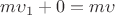 $m\upsilon_1 + 0 = m\upsilon$
