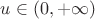 $u \in (0,+\infty)$