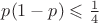 $p(1-p)\leqslant\frac 14$