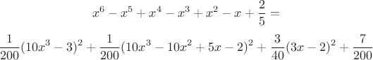 $$x^6-x^5+x^4-x^3+x^2-x+\frac{2}{5}=$$
$$\frac{1}{200}(10x^3-3)^2+\frac{1}{200}(10x^3-10x^2+5x-2)^2+\frac{3}{40}(3x-2)^2+\frac{7}{200}$$