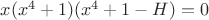 $x (x^4+1)( x^4+1 - H)=0$