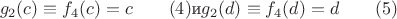 $$g_2(c)\equiv f_4(c)=c\qquad (4)\text {и} g_2(d)\equiv f_4(d)=d\qquad (5)$$