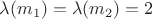 $\lambda(m_1)=\lambda(m_2)=2$