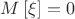 $M\left[\xi\right] = 0$
