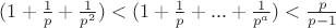 $ (1+ \frac{1}{p}+\frac{1}{p^2}) < (1 + \frac{1}{p} +...+\frac{1}{p^a}) < \frac{p}{p-1} $ $ (1+ \frac{1}{p}+\frac{1}{p^2}) < (1 + \frac{1}{p} +...+\frac{1}{p^a}) < \frac{p}{p-1} $
