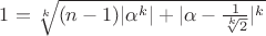 $1=\sqrt[k]{(n-1)|\alpha^k|+|\alpha-\frac{1}{\sqrt[k]{2}}|^k}$