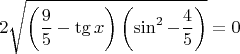 $$ 2 \sqrt{\left(\dfrac{9}{5}-\tg x\right)\left(\sin^ 2 - \dfrac{4}{5}\right)} = 0 $$