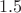$~1.5$