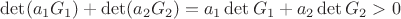 $\[\det ({a_1}{G_1}) + \det ({a_2}{G_2}) = {a_1}\det {G_1} + {a_2}\det {G_2} > 0\]$