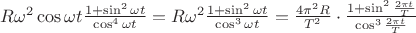 $R\omega^2 \cos{\omega t} \frac{1+\sin^2{\omega t}}{\cos^4{\omega t}}=R \omega^2 \frac{1+\sin^2{\omega t}}{\cos^3{\omega t}}=\frac{4 \pi^2 R}{T^2} \cdot \frac{1+\sin^2{\frac{2 \pi t}{T}}}{\cos^3{\frac{2 \pi t}{T}}}$