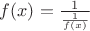 $f(x)=\frac{1}{\frac{1}{f(x)}}$