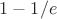 $1-1/e$