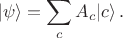 $$|\psi\rangle =\sum_c A_c |c\rangle \,.$$ $$|\psi\rangle =\sum_c A_c |c\rangle \,.$$