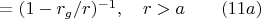 $=(1-r_g/r)^{-1}, \quad r>a \quad \quad(11a)$