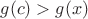 $g(c) > g(x)$