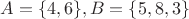 $ A=\{4,6\}, B=\{5,8,3\} $