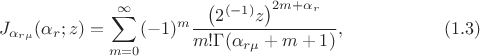 $$ J_{\alpha_{r \mu}}(\alpha_r;z)= \sum_{m = 0}^\infty (-1)^m \frac {\left(2^{(-1)} z \right)^{2m+\alpha_r}} {m! \Gamma (\alpha_{r\mu}+m+1)}, \eqno (1.3) $$