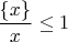 $\dfrac{\{x\}}{x}\le1$