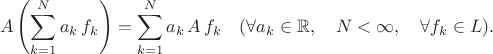 $$ A \left( \sum^N_{k=1} a_k \, f_k \right) = \sum^N_{k=1} a_k \, A \, f_k  \quad ( \forall a_k \in \mathbb{R}, \quad N< \infty, \quad  \forall f_k \in L).$$
