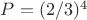 $P=(2/3)^4$