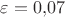 $ \varepsilon = 0{,}07 $ $ \varepsilon = 0{,}07 $