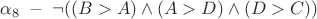$\alpha_{8} \; - \; \neg ((B>A) \wedge (A>D) \wedge (D>C))$ $\alpha_{8} \; - \; \neg ((B>A) \wedge (A>D) \wedge (D>C))$