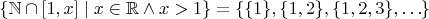 $\{\mathbb N \cap [1,x] \mid x \in \mathbb R \land x > 1\}=\{\{1\},\{1,2\},\{1,2,3\},\ldots\}$