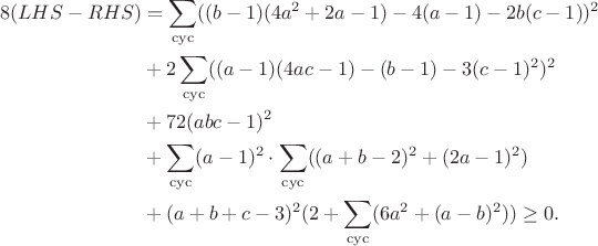 $$\begin{align*}8(LHS-RHS)&=\sum_{\rm cyc}((b-1)(4a^2+2a-1)-4(a-1)-2b(c-1))^2\\&+2\sum_{\rm cyc}((a-1)(4ac-1)-(b-1)-3(c-1)^2)^2\\&+72(abc-1)^2\\&+\sum_{\rm cyc}(a-1)^2\cdot\sum_{\rm cyc}((a+b-2)^2+(2a-1)^2)\\&+(a+b+c-3)^2(2+\sum_{\rm cyc}(6a^2+(a-b)^2))\ge0.\end{align*}$$