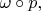 $\omega\circ p,$