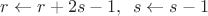 $r\leftarrow r+2s-1,\,\,\,s\leftarrow s-1$