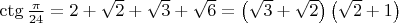 $\ctg\frac{\pi}{24}=2+\sqrt2+\sqrt3+\sqrt6=\left(\sqrt3+\sqrt2\right)\left(\sqrt2+1\right)$