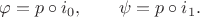 $$\varphi=p\circ i_0,\qquad \psi=p\circ i_1.$$
