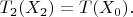 $T_{2}(X_{2})=T(X_{0}).$