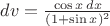 $dv=\frac{\cos x\,dx}{(1+\sin x)^2}$