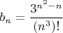 $b_n=\dfrac{3^{n^2-n}}{(n^3)!}$