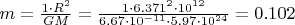 $m = \frac {1\cdot R^2}{GM} = \frac {1\cdot 6.371^2\cdot10^{12}}{6.67\cdot 10^{-11}\cdot 5.97\cdot 10^{24}} = 0.102$