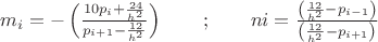 $\noindent 
\[m_{i} =-\left(\frac{10p_{i} +\frac{24}{h^{2} } }{p_{i+1} -\frac{12}{h^{2} } } \right)\begin{array}{cc} {} & {} \end{array};\begin{array}{cc} {} & {} \end{array}ni=\frac{\left(\frac{12}{h^{2} } -p_{i-1} \right)}{\left(\frac{12}{h^{2} } -p_{i+1} \right)} \] 
$