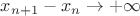$x_{n+1}-x_n \to +\infty$