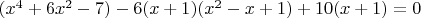 $(x^4+6x^2-7)-6(x+1)(x^2-x+1)+10(x+1)=0$