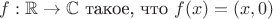 $f: {\mathbb R} \to {\mathbb C} \text { такое, что } f(x) = (x, 0)$