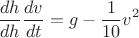 $$\frac{dh}{dh}\frac{dv}{dt}=g-\frac{1}{10}v^2$$