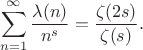 $$\sum_{n=1}^{\infty}\frac{\lambda(n)}{n^s}=\frac{\zeta(2s)}{\zeta(s)}.$$