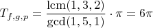 $T_{f,g,p}=\dfrac{\operatorname{lcm}(1, 3, 2)}{\gcd(1, 5, 1)} \cdot \pi=6 \pi$
