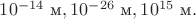 $10^{-14}\text{ м},10^{-26}\text{ м},10^{15}\text{ м}.$