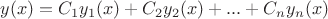 $y(x) = C_1 y_1(x) + C_2 y_2(x) + ... + C_n y_n (x)$